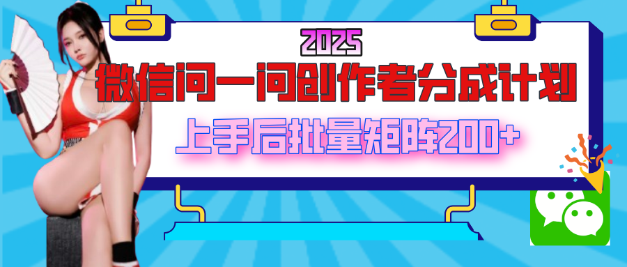 2025最新微信問一問創作者分成計劃，上手后批量矩陣日入200+