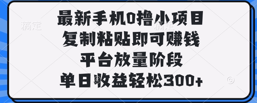 最新手機0擼小項目，復制粘貼即可賺錢，單日收益輕松300+