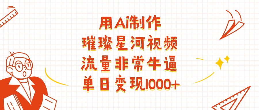 用Ai制作璀璨星河視頻，流量非常牛逼，單日變現(xiàn)1000+