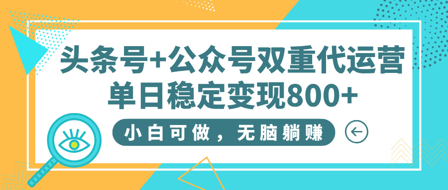 頭條號+公眾號雙重代運(yùn)營，小白可做，無腦躺賺，單日穩(wěn)定變現(xiàn)800+