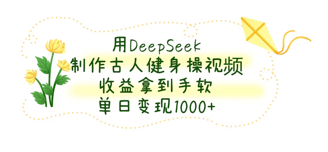 用DeepSeek制作古人健身操視頻，收益拿到手軟，單日變現(xiàn)1000+