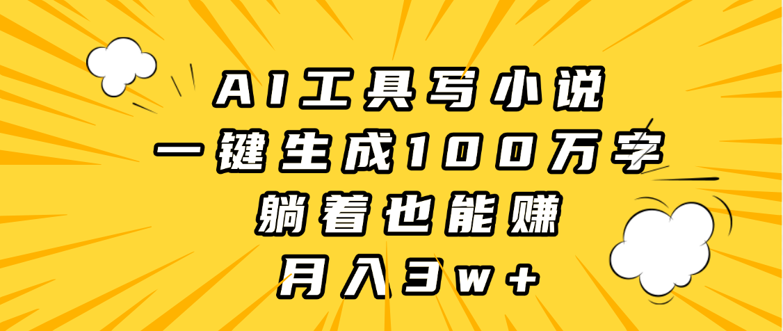 AI工具寫小說，一鍵生成100萬字，躺著也能賺，月入3w+