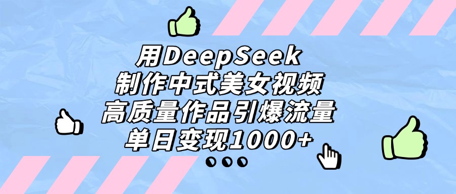 用DeepSeek制作中式美女視頻，高質量作品引爆流量，單日變現1000+