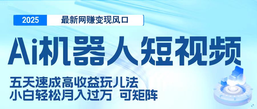二零二五最新網(wǎng)賺變現(xiàn)風(fēng)口，Ai 機(jī)器人短視頻，五天速成高收益玩兒法，小白輕松月入過(guò)萬(wàn)，可矩陣