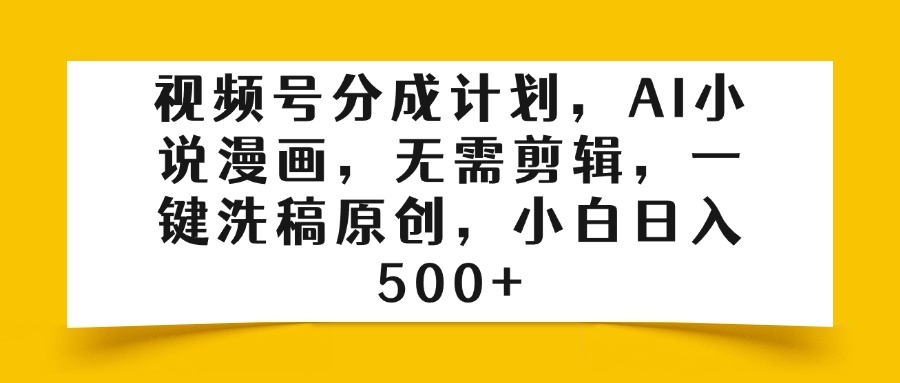 視頻號分成計劃，AI小說漫畫，無需剪輯，一鍵洗稿原創，小白日入500+