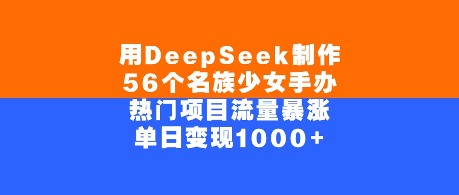 用DeepSeek制作56個名族少女手辦，熱門項目流量暴漲，單日變現(xiàn)1000+插圖