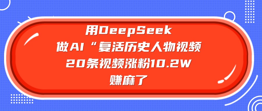用DeepSeek做AI“復活歷史人物”視頻，20條視頻漲粉10.2W，賺麻了