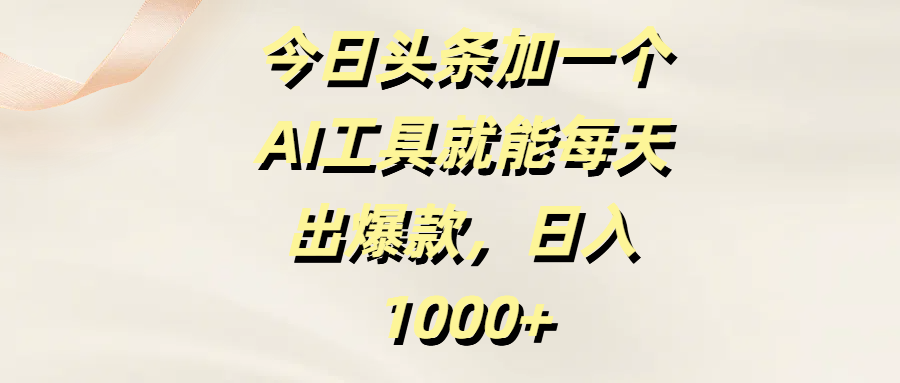 今日頭條加一個AI工具就能每天出爆款，日入1000+