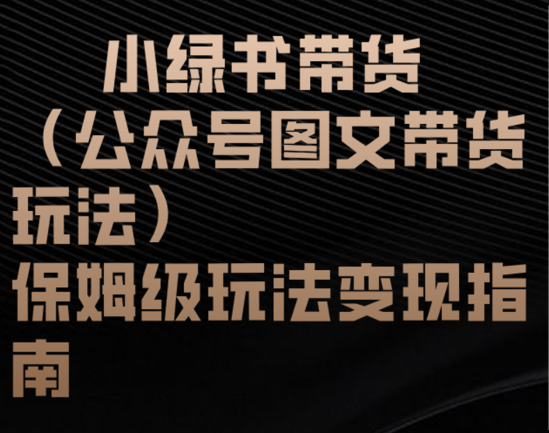 小綠書帶貨（公眾號(hào)圖文帶貨玩法）保姆級(jí)玩法變現(xiàn)指南