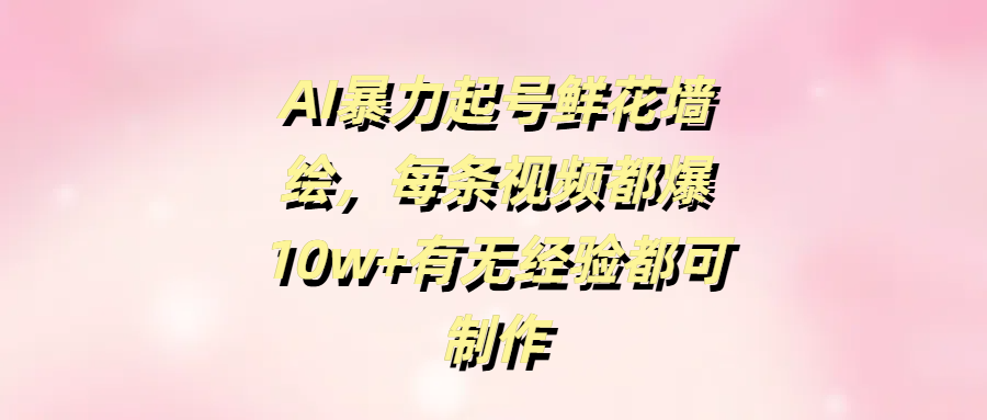 AI暴力起號鮮花墻繪，每條視頻都爆10w+有無經驗都可制作