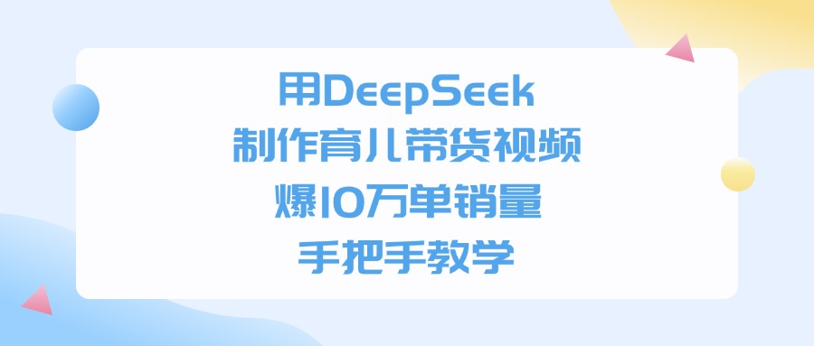 用DeepSeek制作育兒帶貨視頻，爆10萬單銷量，手把手教學
