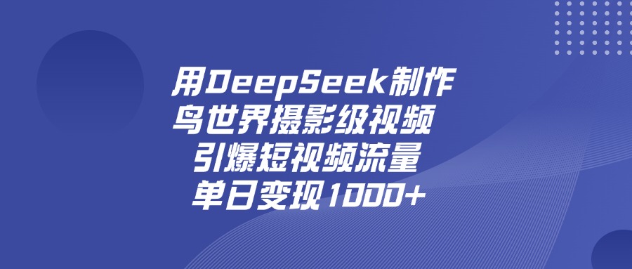 用DeepSeek制作鳥世界攝影級視頻，引爆短視頻流量，單日變現1000+插圖
