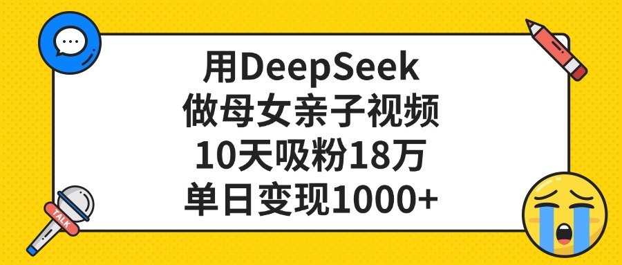 用DeepSeek做母女親子視頻，10天吸粉18萬，單日變現(xiàn)1000+插圖