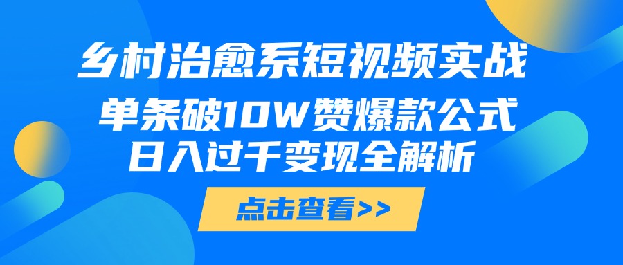 鄉村治愈系短視頻實戰，單條破10W贊爆款公式，日入過千變現全解析