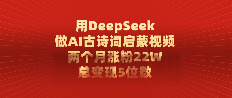 用DeepSeek制作AI古詩詞啟蒙視頻，兩個月漲粉22W，總變現5位數