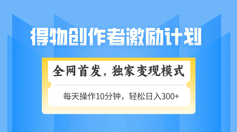 得物創作者激勵，獨家變現模式，輕松上手，日入3張+ 可矩陣、可放大插圖