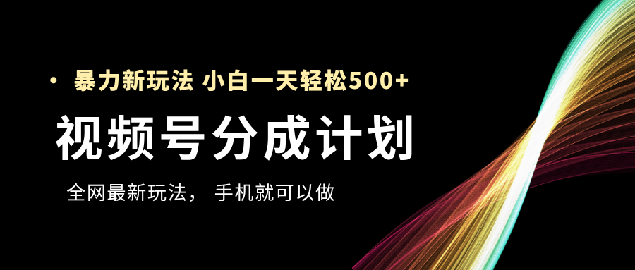 視頻號分成計劃，全網最暴力玩法，新手一天也能輕松500+