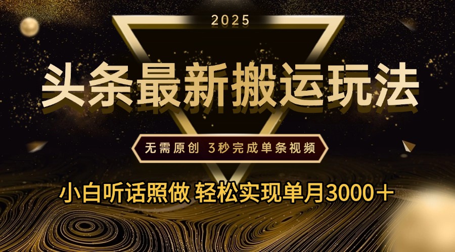 2025年今日頭條最新搬運(yùn)玩法，無(wú)需原創(chuàng)3秒完成視頻輕松實(shí)現(xiàn)單月3000＋