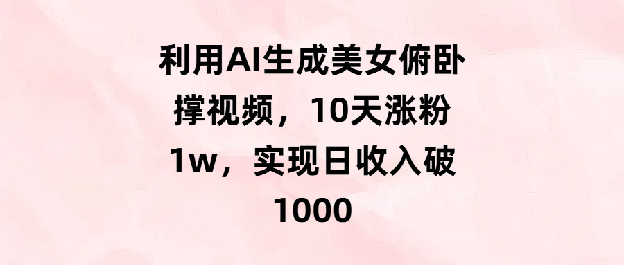 利用AI生成美女俯臥撐視頻，10天漲粉1w，實(shí)現(xiàn)日收入破1000