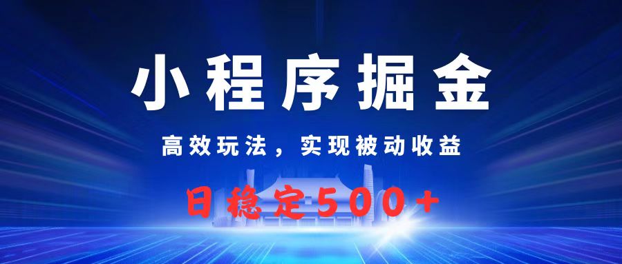 微信小程序掘金，高效玩法實現(xiàn)被動收益，日賺收益500+