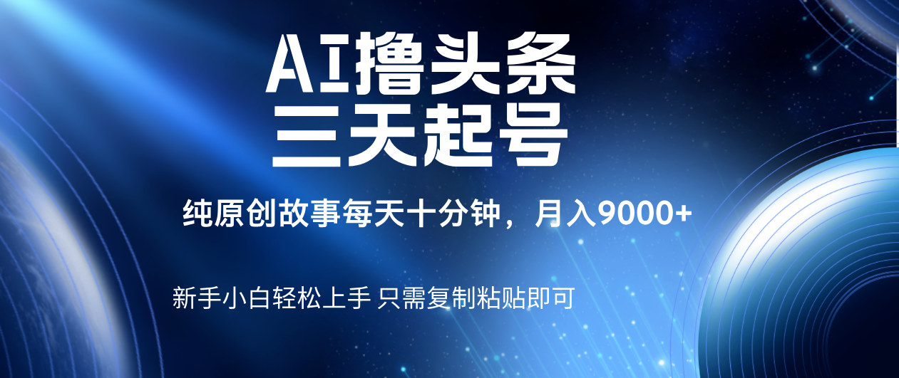 AI擼頭條三天起號，純原創(chuàng)情感故事，每天10分鐘月入9000＋