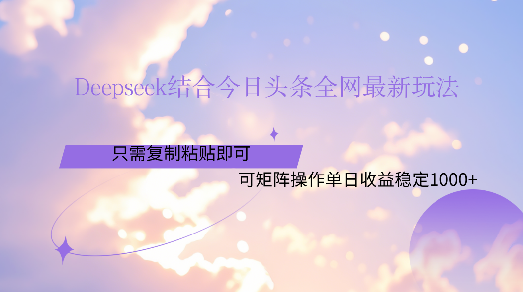 Deepseek結(jié)合今日頭條全網(wǎng)最新玩法，只需復制粘貼，小白輕松上手單日穩(wěn)定1000+
