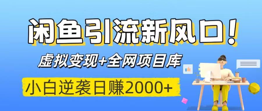 閑魚(yú)引流新風(fēng)口！虛擬變現(xiàn)+全網(wǎng)項(xiàng)目庫(kù)，小白逆襲日賺2000+