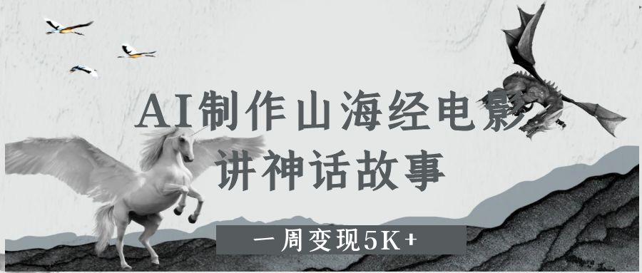 AI制作山海經(jīng)電影，講神話故事，一周變現(xiàn)5K+