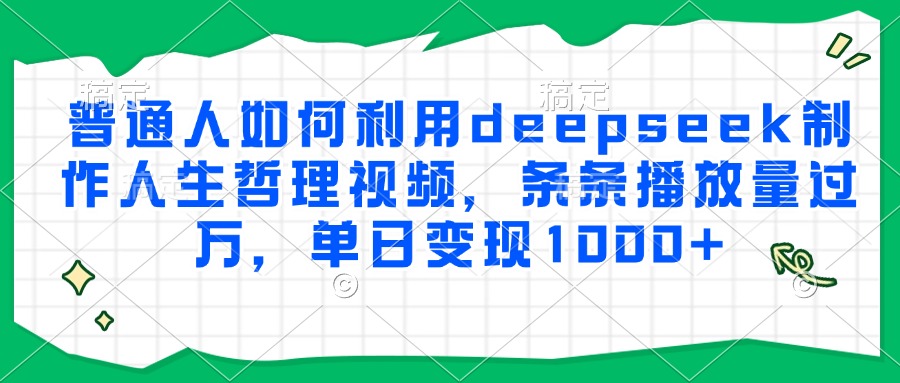 普通人如何利用deepseek制作人生哲理視頻，條條播放量過萬，單日變現1000+