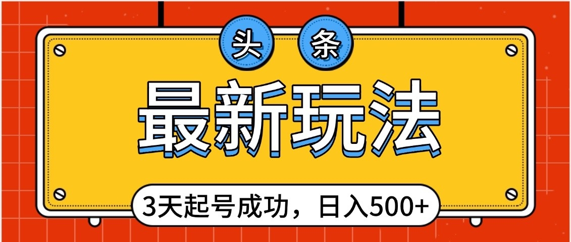 頭條，最新玩法，3天起號成功，日入500+，小白輕松上手