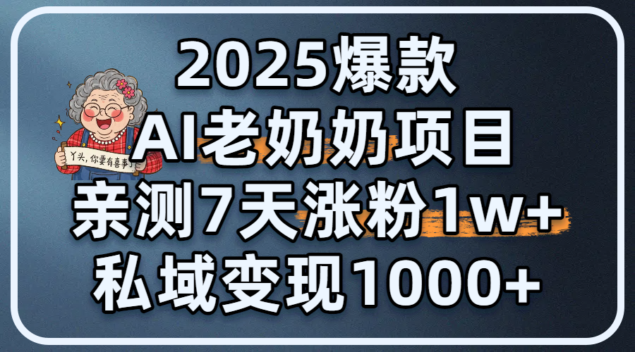 2025爆款 AI 老奶奶項目：親測 7 天漲粉 1W+，私域變現 1000+
