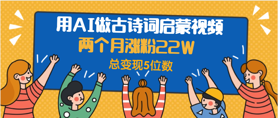 用AI做古詩詞啟蒙視頻，兩個月漲粉22W，總變現(xiàn)5位數(shù)插圖