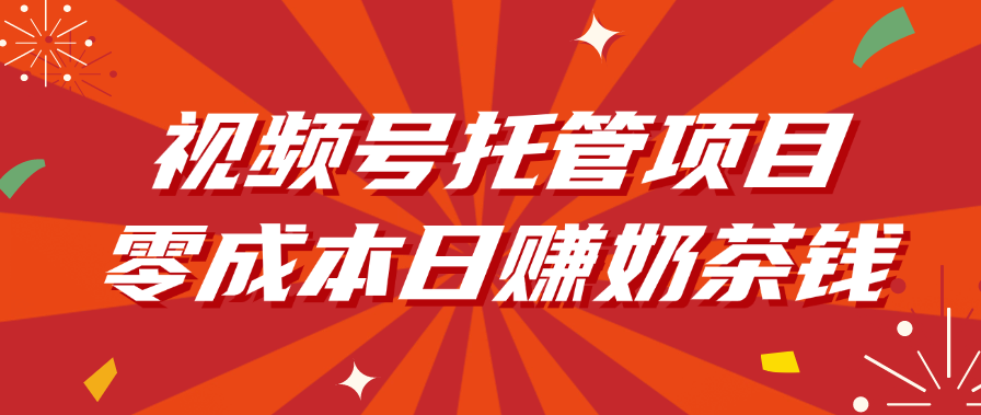 視頻號托管項目，零成本日賺奶茶錢