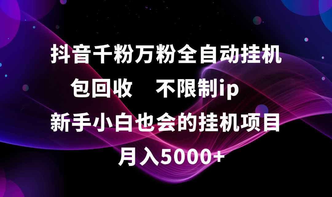 抖音千粉萬粉全自動掛機，包回收，不限制ip，新手小白也會的批量掛機，月入5000+