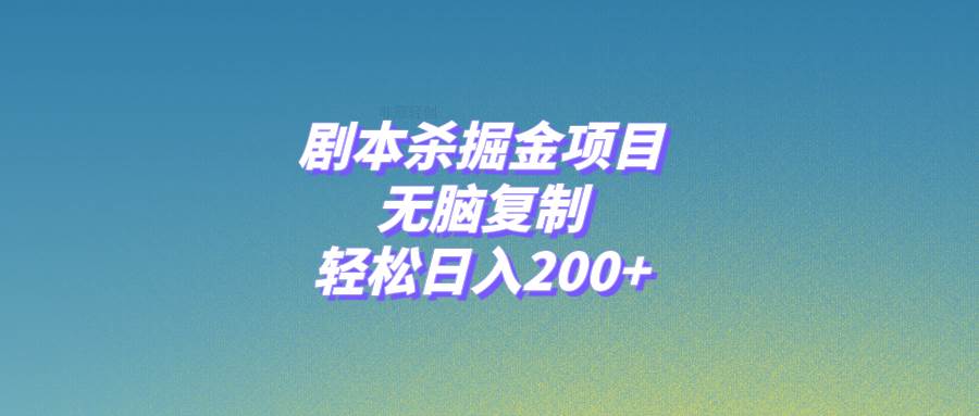 劇本殺掘金項目，無腦復(fù)制，輕松日入200