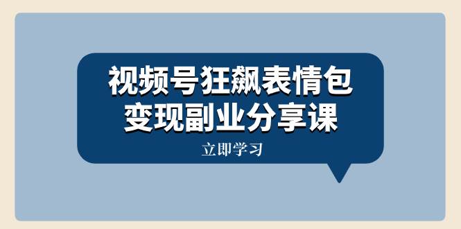 視頻號狂飆表情包變現副業分享課，一條龍玩法分享給你（附素材資源）
