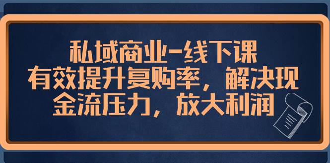 私域商業(yè)-線下課，有效提升復(fù)購(gòu)率，解決現(xiàn)金流壓力，放大利潤(rùn)
