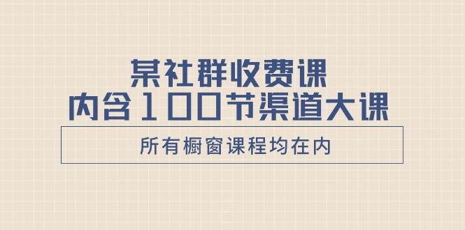 某社群收費(fèi)課內(nèi)含100節(jié)渠道大課（所有櫥窗課程均在內(nèi)）