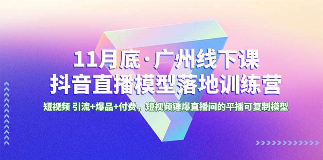 11月底·廣州線(xiàn)下課抖音直播模型落地特訓(xùn)營(yíng)，短視頻 引流 爆品 付費(fèi)，短視頻錘爆直播間的平播可復(fù)制模型