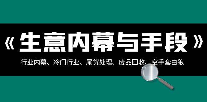 生意內幕·與手段：行業內幕、冷門行業、尾貨處理、廢品回收、空手套白狼（全集）