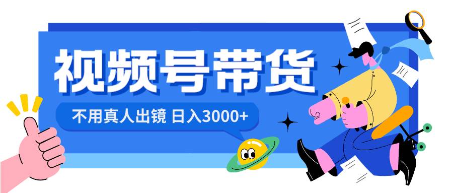 視頻號帶貨，日入3000 ，不用真人出鏡