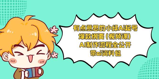有點(diǎn)意思的小綠-Ai起號爆款綱要(視頻課) AI制作流程全公開，附帶ai資料包