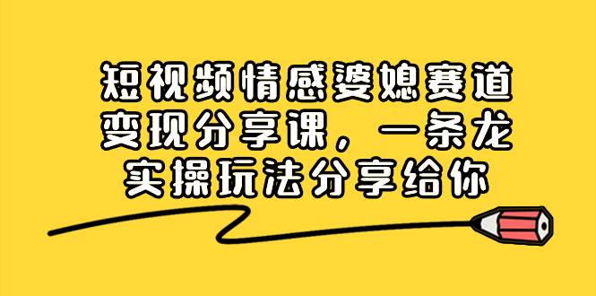 短視頻情感婆媳賽道變現分享課，一條龍實操玩法分享給你插圖