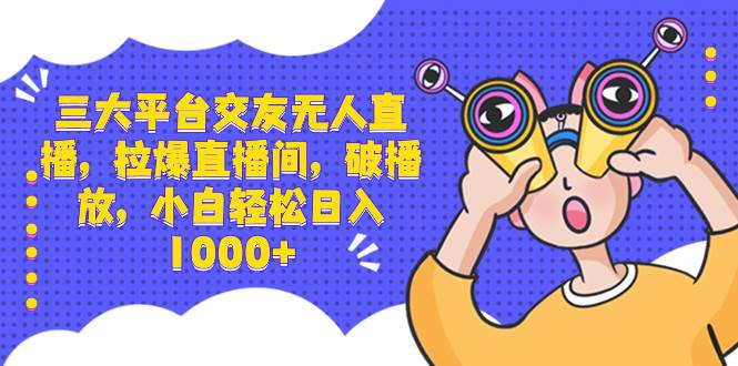 三大平臺交友無人直播，拉爆直播間，破播放，小白輕松日入1000