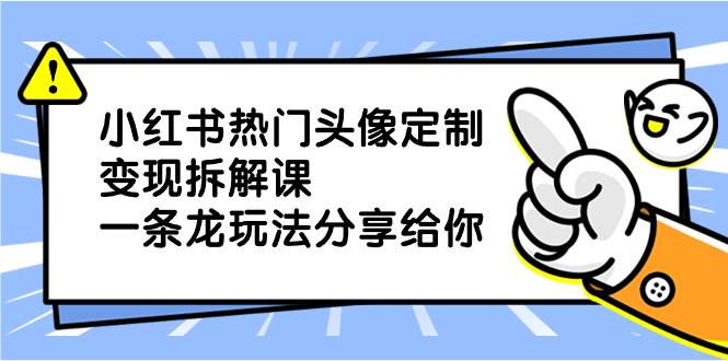 小紅書熱門頭像定制變現拆解課，一條龍玩法分享給你