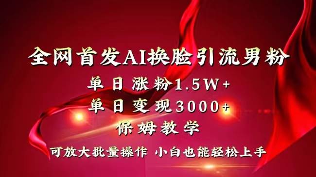 全網(wǎng)獨(dú)創(chuàng)首發(fā)AI換臉引流男粉單日漲粉1.5W 變現(xiàn)3000 小白也能上手快速拿結(jié)果