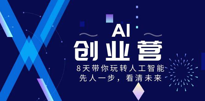 AI-創業營，8天帶你玩轉人工智能，先人一步，看清未來！