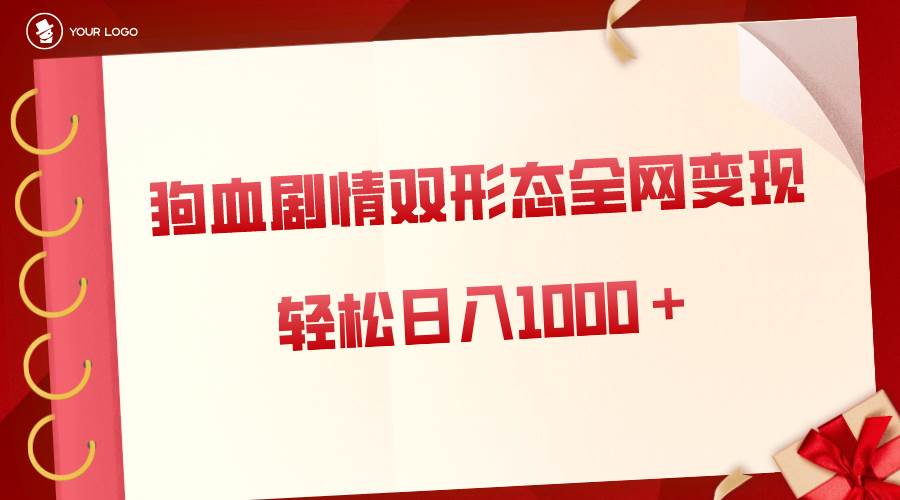 狗血劇情多渠道變現，雙形態全網布局，輕松日入1000＋，保姆級項目拆解