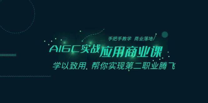 AIGC-實戰(zhàn)應(yīng)用商業(yè)課：手把手教學(xué) 商業(yè)落地 學(xué)以致用 幫你實現(xiàn)第二職業(yè)騰飛