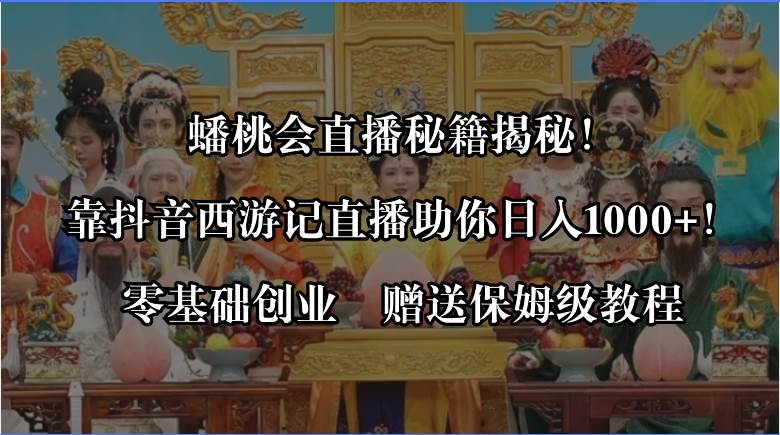 蟠桃會直播秘籍揭秘！靠抖音西游記直播日入1000 零基礎創業，贈保姆級教程
